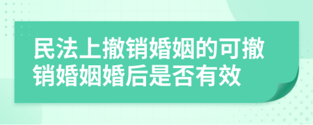 民法上撤销婚姻的可撤销婚姻婚后是否有效