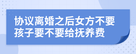 协议离婚之后女方不要孩子要不要给抚养费