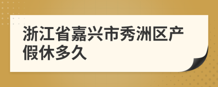 浙江省嘉兴市秀洲区产假休多久