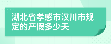 湖北省孝感市汉川市规定的产假多少天