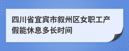 四川省宜宾市叙州区女职工产假能休息多长时间