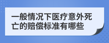 一般情况下医疗意外死亡的赔偿标准有哪些