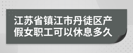 江苏省镇江市丹徒区产假女职工可以休息多久