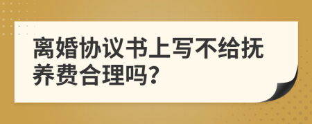离婚协议书上写不给抚养费合理吗？
