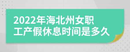2022年海北州女职工产假休息时间是多久
