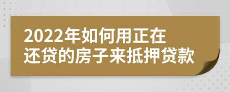 2022年如何用正在还贷的房子来抵押贷款