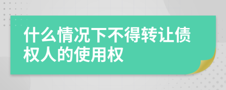 什么情况下不得转让债权人的使用权