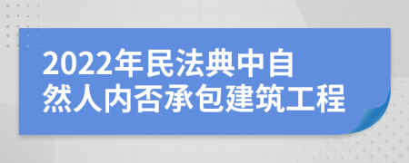 2022年民法典中自然人内否承包建筑工程