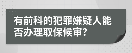 有前科的犯罪嫌疑人能否办理取保候审？