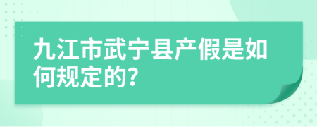 九江市武宁县产假是如何规定的？
