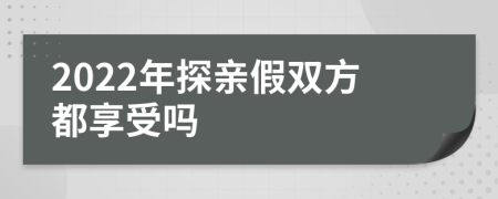 2022年探亲假双方都享受吗