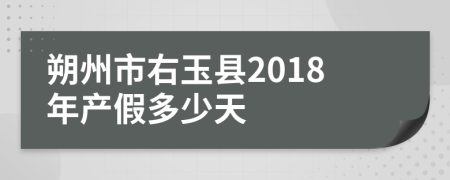 朔州市右玉县2018年产假多少天