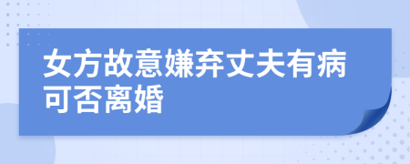 女方故意嫌弃丈夫有病可否离婚
