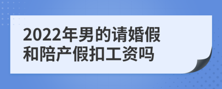 2022年男的请婚假和陪产假扣工资吗