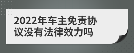 2022年车主免责协议没有法律效力吗