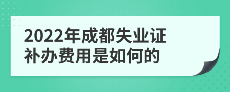 2022年成都失业证补办费用是如何的