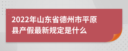 2022年山东省德州市平原县产假最新规定是什么