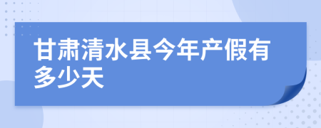 甘肃清水县今年产假有多少天