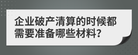 企业破产清算的时候都需要准备哪些材料？