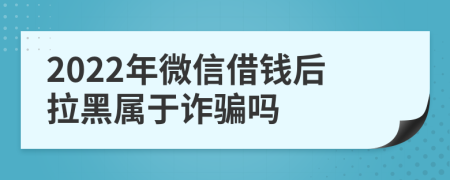 2022年微信借钱后拉黑属于诈骗吗