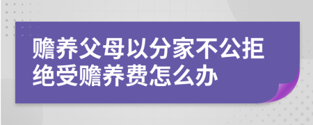 赡养父母以分家不公拒绝受赡养费怎么办