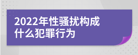 2022年性骚扰构成什么犯罪行为