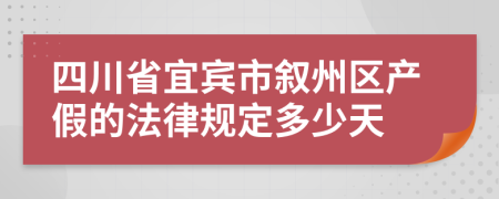 四川省宜宾市叙州区产假的法律规定多少天