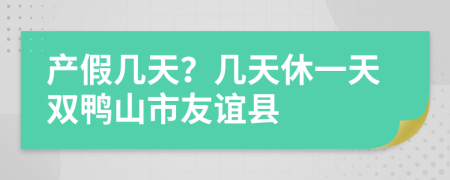 产假几天？几天休一天双鸭山市友谊县