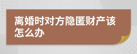 离婚时对方隐匿财产该怎么办