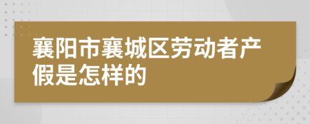 襄阳市襄城区劳动者产假是怎样的