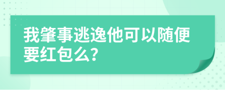 我肇事逃逸他可以随便要红包么？