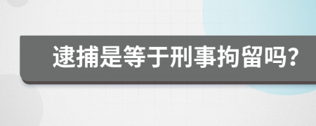 逮捕是等于刑事拘留吗？