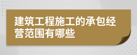 建筑工程施工的承包经营范围有哪些