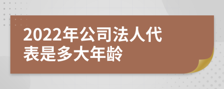 2022年公司法人代表是多大年龄