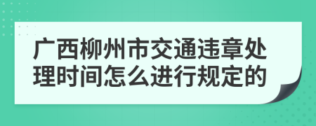 广西柳州市交通违章处理时间怎么进行规定的