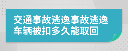 交通事故逃逸事故逃逸车辆被扣多久能取回