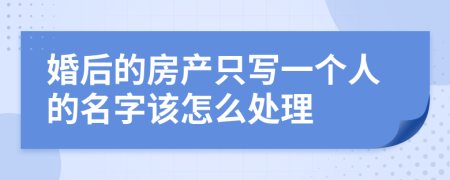婚后的房产只写一个人的名字该怎么处理