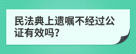 民法典上遗嘱不经过公证有效吗？