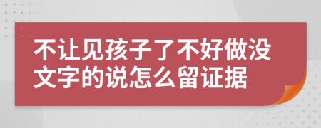 不让见孩子了不好做没文字的说怎么留证据