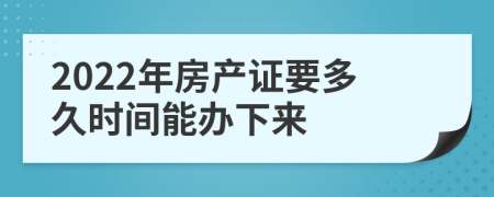 2022年房产证要多久时间能办下来