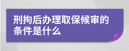 刑拘后办理取保候审的条件是什么