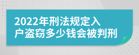 2022年刑法规定入户盗窃多少钱会被判刑