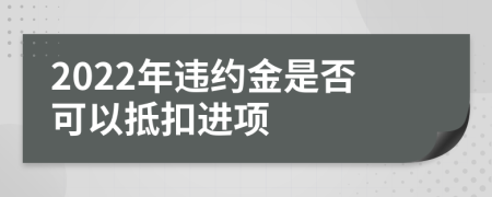 2022年违约金是否可以抵扣进项