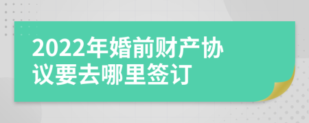 2022年婚前财产协议要去哪里签订