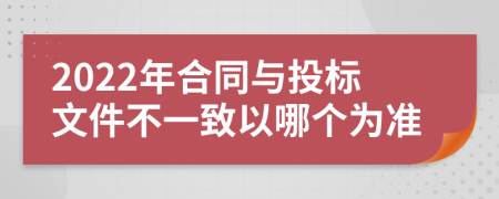 2022年合同与投标文件不一致以哪个为准