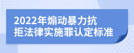 2022年煽动暴力抗拒法律实施罪认定标准