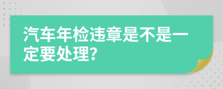 汽车年检违章是不是一定要处理？