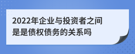 2022年企业与投资者之间是是债权债务的关系吗