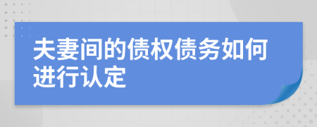 夫妻间的债权债务如何进行认定
