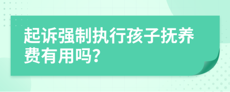 起诉强制执行孩子抚养费有用吗？